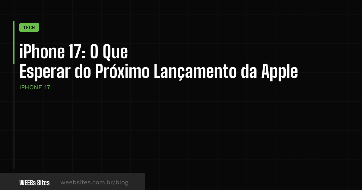iPhone 17: O Que Esperar do Próximo Lançamento da Apple